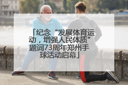 纪念“发展体育运动，增强人民体质”题词73周年郑州手球活动启幕