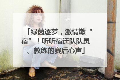 绿茵逐梦，激情燃“宿”！听听宿迁队队员、教练的赛后心声