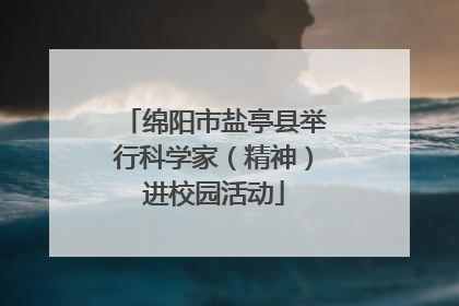 绵阳市盐亭县举行科学家（精神）进校园活动