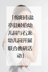 绵阳市盐亭县岐伯幼儿园与石龙幼儿园开展联合教研活动