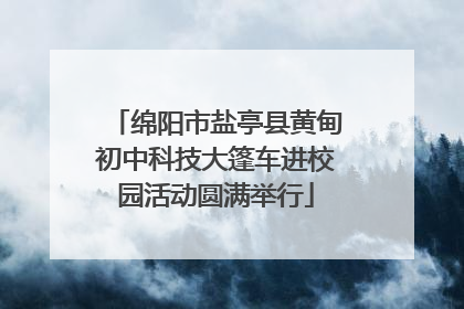 绵阳市盐亭县黄甸初中科技大篷车进校园活动圆满举行