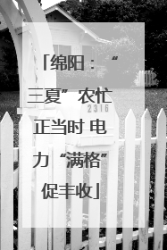 绵阳：“三夏”农忙正当时 电力“满格”促丰收