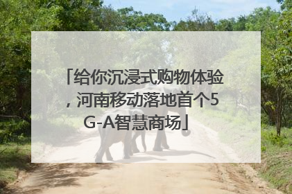 给你沉浸式购物体验，河南移动落地首个5G-A智慧商场