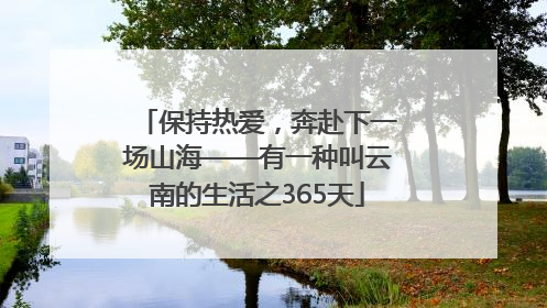 保持热爱，奔赴下一场山海——有一种叫云南的生活之365天