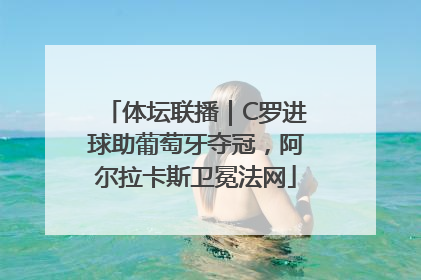 体坛联播｜C罗进球助葡萄牙夺冠，阿尔拉卡斯卫冕法网