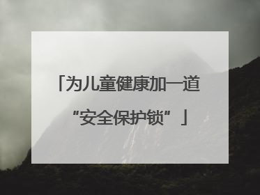 为儿童健康加一道“安全保护锁”