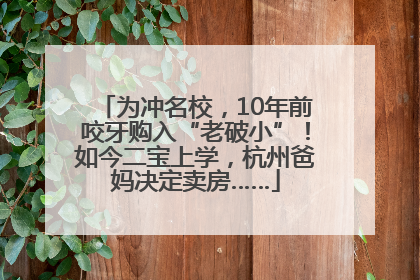 为冲名校，10年前咬牙购入“老破小”！如今二宝上学，杭州爸妈决定卖房……