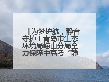 为梦护航，静音守护！青岛市生态环境局崂山分局全力保障中高考“静环境”