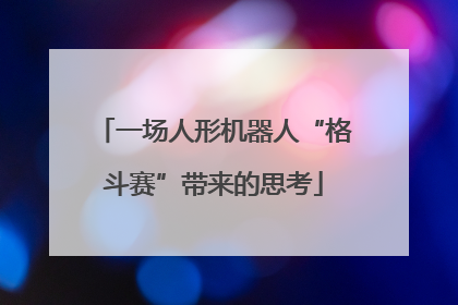一场人形机器人“格斗赛”带来的思考