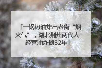 一锅热油炸出老街“烟火气”，湖北荆州两代人经营油炸摊32年