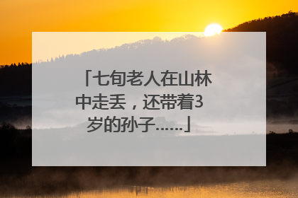 七旬老人在山林中走丢，还带着3岁的孙子……