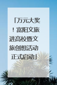 万元大奖！富阳文旅进高校暨文旅创想活动正式启动