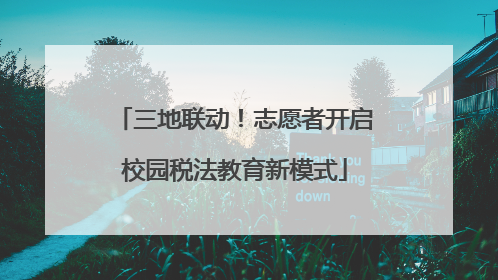 三地联动！志愿者开启校园税法教育新模式