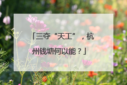 三夺“天工”，杭州钱塘何以能？