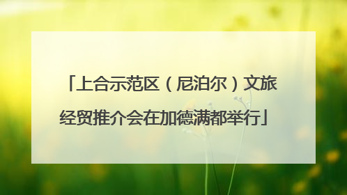 上合示范区（尼泊尔）文旅经贸推介会在加德满都举行