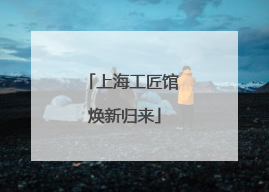 上海工匠馆焕新归来