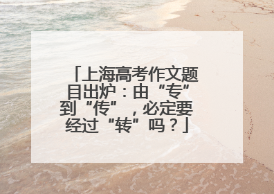 上海高考作文题目出炉：由“专”到“传”，必定要经过“转”吗？
