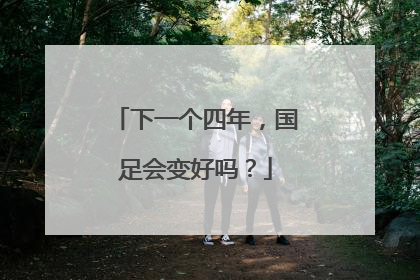 下一个四年，国足会变好吗？