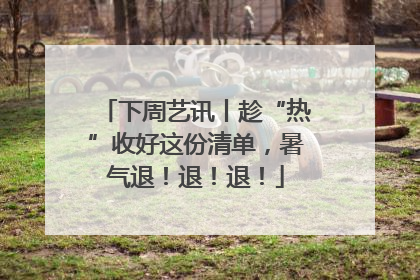 下周艺讯丨趁“热”收好这份清单，暑气退！退！退！