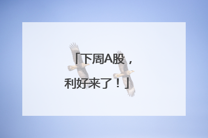下周A股，利好来了！
