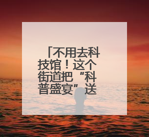 不用去科技馆！这个街道把“科普盛宴”送到家门口