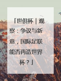 世俱杯｜观察：争议与新意，国际足联能否再造世界杯？