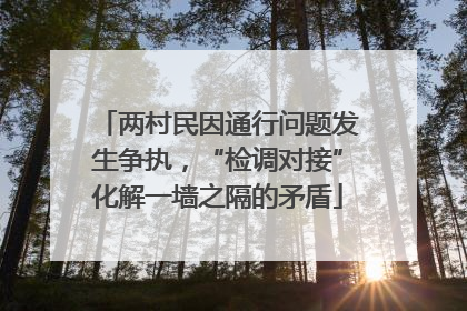 两村民因通行问题发生争执，“检调对接”化解一墙之隔的矛盾