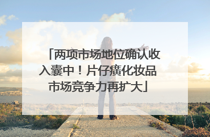 两项市场地位确认收入囊中！片仔癀化妆品市场竞争力再扩大