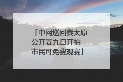 中网巡回赛太原公开赛九日开拍 市民可免费观赛
