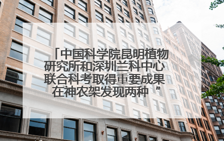 中国科学院昆明植物研究所和深圳兰科中心联合科考取得重要成果 在神农架发现两种“国保”级兰花