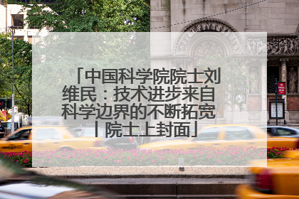 中国科学院院士刘维民：技术进步来自科学边界的不断拓宽丨院士上封面
