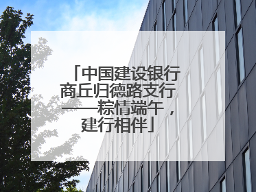 中国建设银行商丘归德路支行——粽情端午，建行相伴