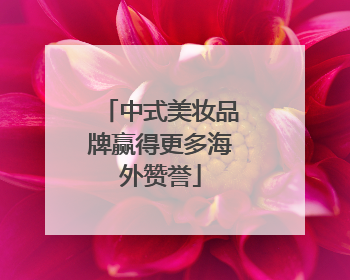 中式美妆品牌赢得更多海外赞誉