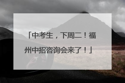 中考生，下周二！福州中招咨询会来了！