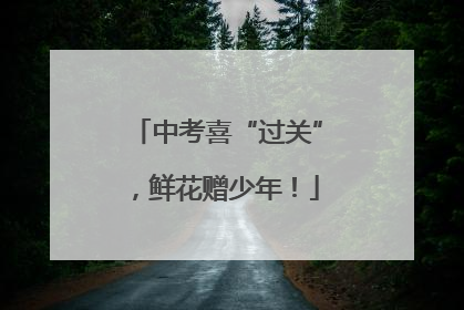 中考喜“过关”，鲜花赠少年！