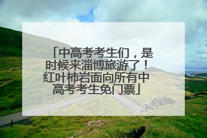 中高考考生们，是时候来淄博旅游了！红叶柿岩面向所有中高考考生免门票