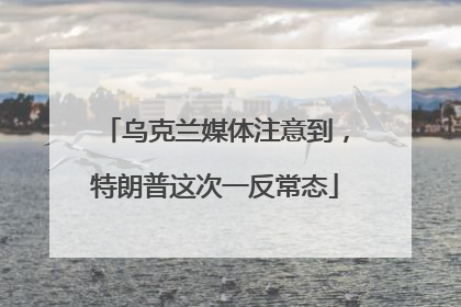 乌克兰媒体注意到，特朗普这次一反常态