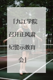 九江学院召开正风肃纪警示教育会