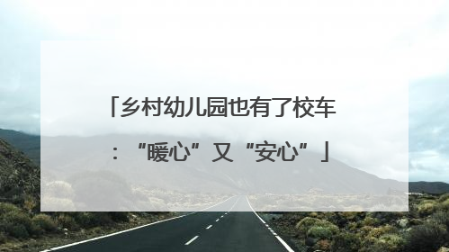 乡村幼儿园也有了校车：“暖心”又“安心”
