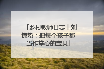 乡村教师日志丨刘惊蛰：把每个孩子都当作掌心的宝贝