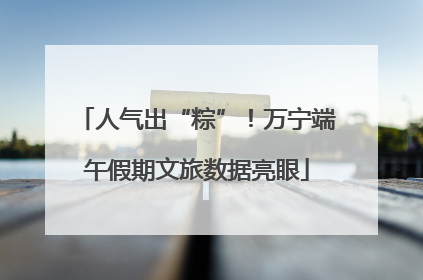 人气出“粽”！万宁端午假期文旅数据亮眼