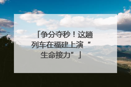 争分夺秒！这趟列车在福建上演“生命接力”