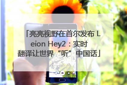 亮亮视野在首尔发布 Leion Hey2：实时翻译让世界“听”中国话