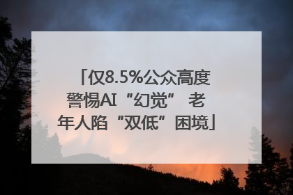 仅8.5%公众高度警惕AI“幻觉” 老年人陷“双低”困境