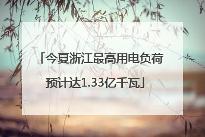 今夏浙江最高用电负荷预计达1.33亿千瓦