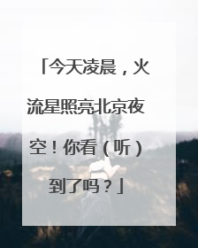 今天凌晨，火流星照亮北京夜空！你看（听）到了吗？