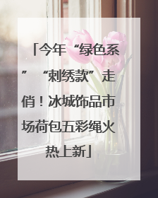 今年“绿色系”“刺绣款”走俏！冰城饰品市场荷包五彩绳火热上新