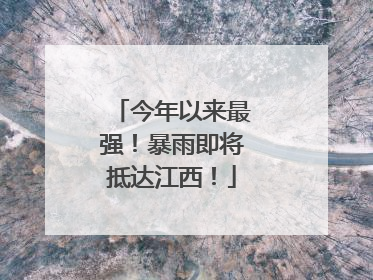 今年以来最强！暴雨即将抵达江西！