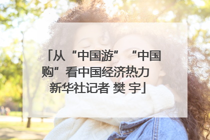 从“中国游”“中国购”看中国经济热力 新华社记者 樊 宇