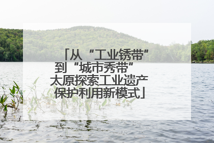 从“工业锈带”到“城市秀带” 太原探索工业遗产保护利用新模式